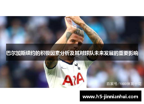 巴尔加斯续约的积极因素分析及其对球队未来发展的重要影响