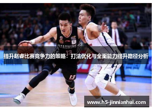 提升赵睿比赛竞争力的策略：打法优化与全面能力提升路径分析