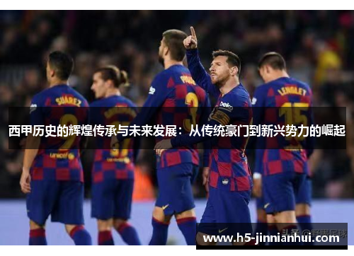 西甲历史的辉煌传承与未来发展:从传统豪门到新兴势力的崛起 西甲历史的辉煌传承与未来发展:从传统豪门到新兴势力的崛起
