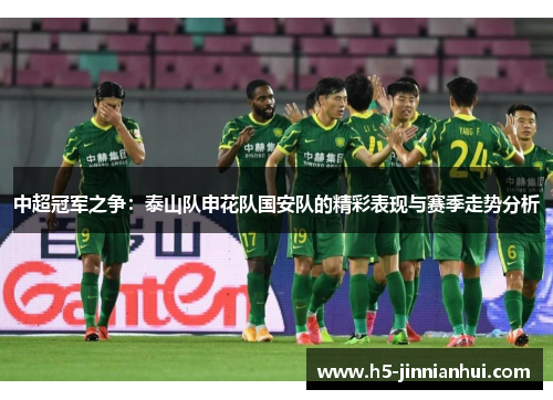中超冠军之争:泰山队申花队国安队的精彩表现与赛季走势分析 中超冠军之争:泰山队申花队国安队的精彩表现与赛季走势分析