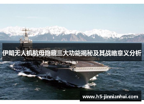 伊朗无人机航母隐藏三大功能揭秘及其战略意义分析