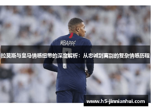 拉莫斯与皇马情感纽带的深度解析：从忠诚到离别的复杂情感历程