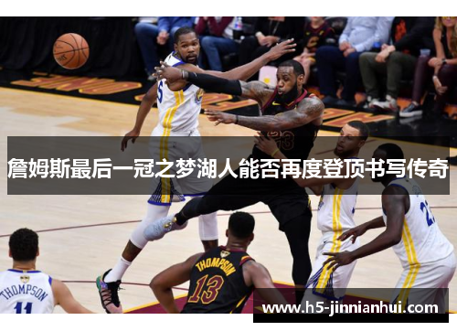 詹姆斯最后一冠之梦湖人能否再度登顶书写传奇