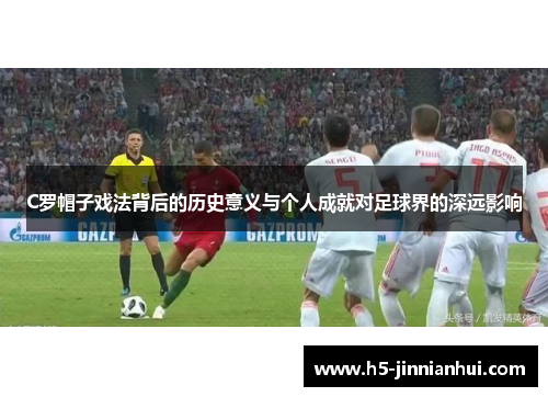 C罗帽子戏法背后的历史意义与个人成就对足球界的深远影响