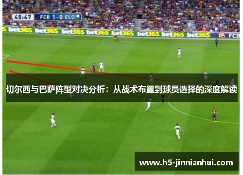 切尔西与巴萨阵型对决分析：从战术布置到球员选择的深度解读