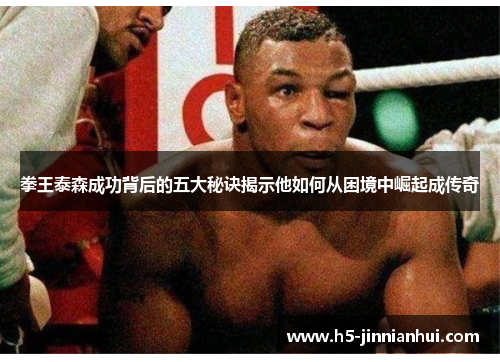 拳王泰森成功背后的五大秘诀揭示他如何从困境中崛起成传奇 拳王泰森成功背后的五大秘诀揭示他如何从困境中崛起成传奇