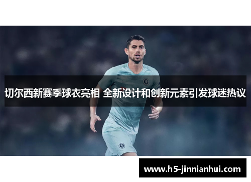 切尔西新赛季球衣亮相 全新设计和创新元素引发球迷热议