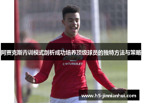 阿贾克斯青训模式剖析成功培养顶级球员的独特方法与策略