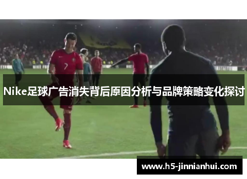 Nike足球广告消失背后原因分析与品牌策略变化探讨