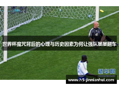 世界杯魔咒背后的心理与历史因素为何让强队屡屡翻车