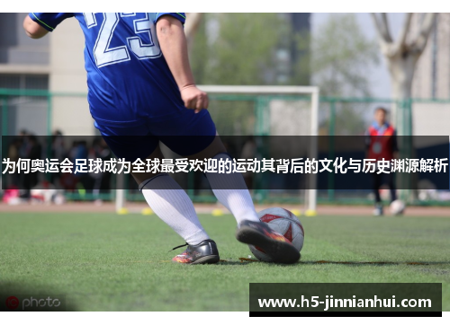 为何奥运会足球成为全球最受欢迎的运动其背后的文化与历史渊源解析