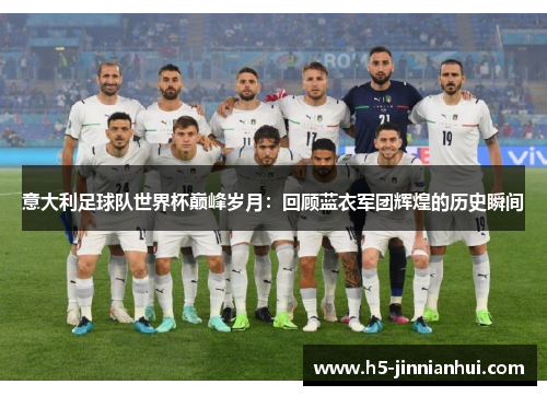 意大利足球队世界杯巅峰岁月：回顾蓝衣军团辉煌的历史瞬间