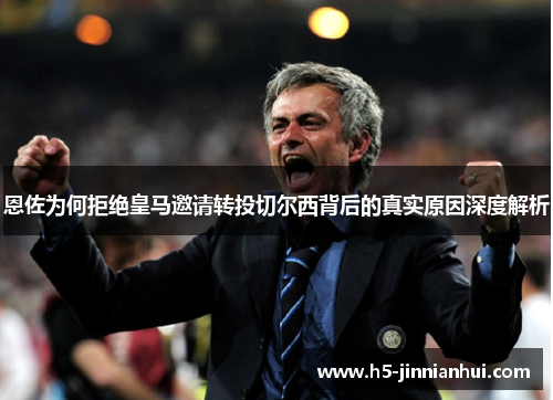 恩佐为何拒绝皇马邀请转投切尔西背后的真实原因深度解析