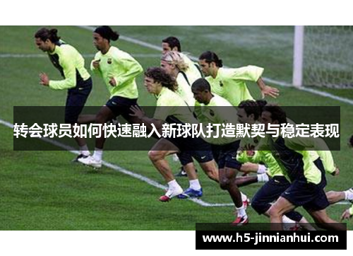 转会球员如何快速融入新球队打造默契与稳定表现