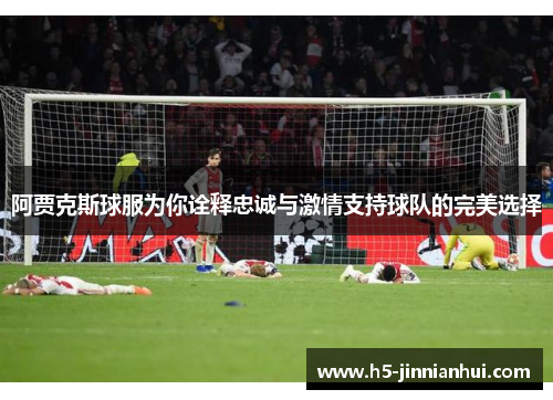 阿贾克斯球服为你诠释忠诚与激情支持球队的完美选择