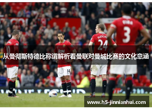 从曼彻斯特德比称谓解析看曼联对曼城比赛的文化意涵