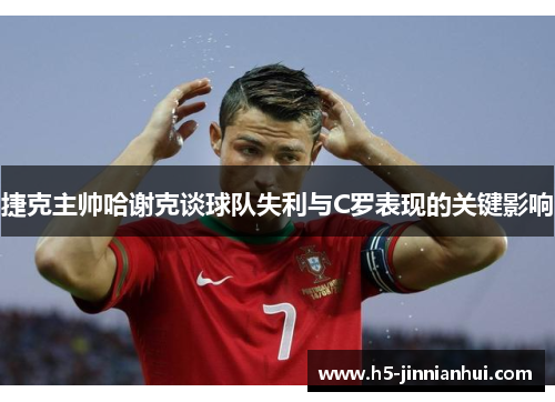 捷克主帅哈谢克谈球队失利与C罗表现的关键影响