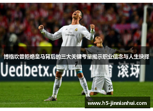 博格坎普拒绝皇马背后的三大关键考量揭示职业信念与人生抉择 博格坎普拒绝皇马背后的三大关键考量揭示职业信念与人生抉择