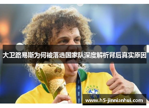 大卫路易斯为何被落选国家队深度解析背后真实原因 大卫路易斯为何被落选国家队深度解析背后真实原因