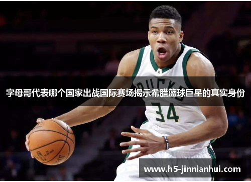 字母哥代表哪个国家出战国际赛场揭示希腊篮球巨星的真实身份