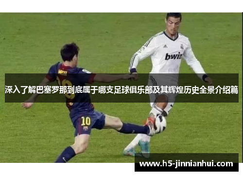 深入了解巴塞罗那到底属于哪支足球俱乐部及其辉煌历史全景介绍篇