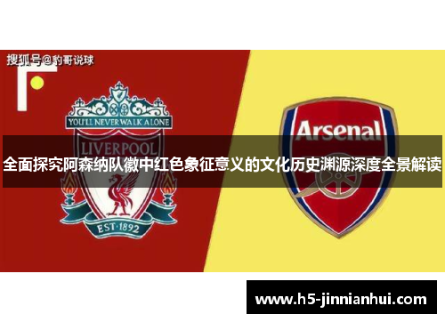 全面探究阿森纳队徽中红色象征意义的文化历史渊源深度全景解读