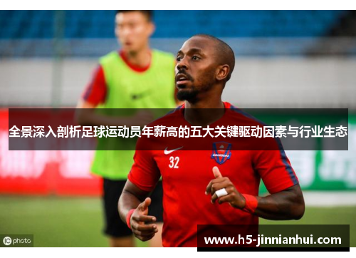 全景深入剖析足球运动员年薪高的五大关键驱动因素与行业生态